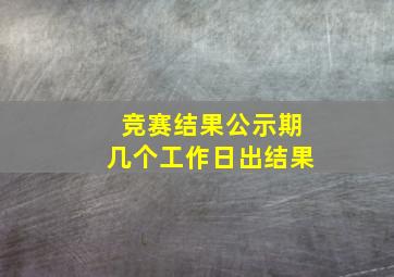 竞赛结果公示期几个工作日出结果