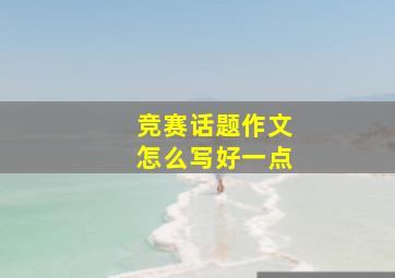 竞赛话题作文怎么写好一点