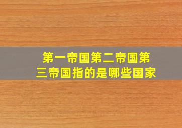 第一帝国第二帝国第三帝国指的是哪些国家