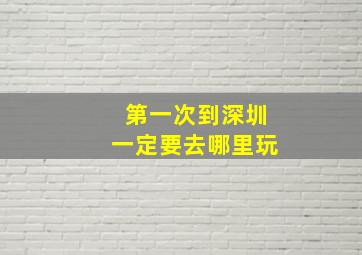 第一次到深圳一定要去哪里玩