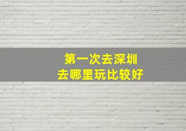 第一次去深圳去哪里玩比较好