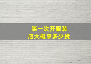 第一次开服装店大概拿多少货