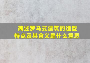 简述罗马式建筑的造型特点及其含义是什么意思