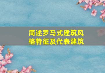 简述罗马式建筑风格特征及代表建筑