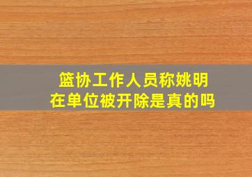 篮协工作人员称姚明在单位被开除是真的吗