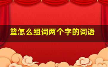 篮怎么组词两个字的词语