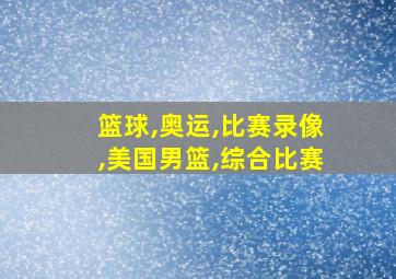 篮球,奥运,比赛录像,美国男篮,综合比赛