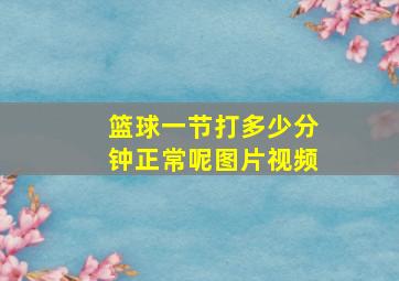 篮球一节打多少分钟正常呢图片视频