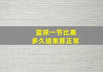 篮球一节比赛多久结束算正常