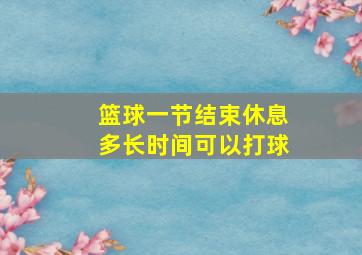 篮球一节结束休息多长时间可以打球