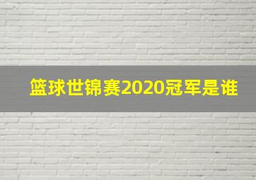 篮球世锦赛2020冠军是谁