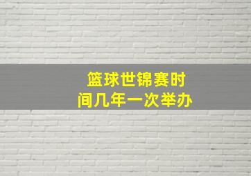 篮球世锦赛时间几年一次举办