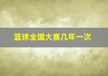 篮球全国大赛几年一次