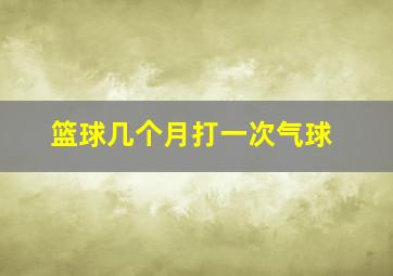 篮球几个月打一次气球