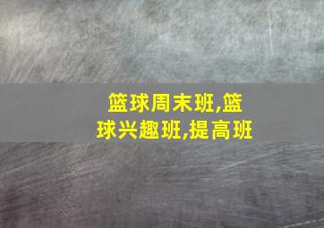 篮球周末班,篮球兴趣班,提高班