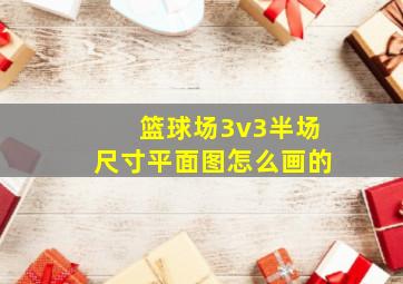 篮球场3v3半场尺寸平面图怎么画的