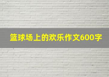 篮球场上的欢乐作文600字