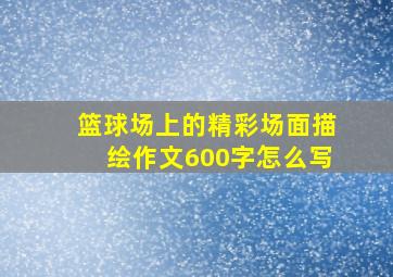 篮球场上的精彩场面描绘作文600字怎么写