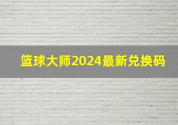 篮球大师2024最新兑换码