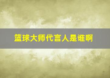 篮球大师代言人是谁啊