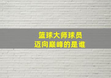 篮球大师球员迈向巅峰的是谁