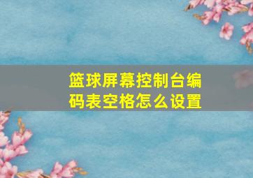 篮球屏幕控制台编码表空格怎么设置