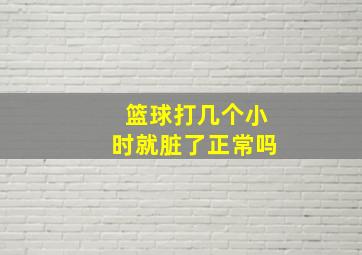 篮球打几个小时就脏了正常吗