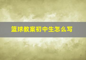 篮球教案初中生怎么写