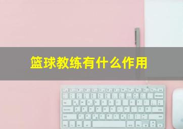 篮球教练有什么作用