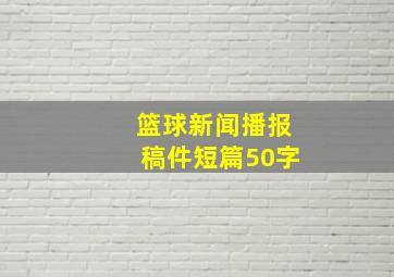 篮球新闻播报稿件短篇50字