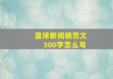 篮球新闻稿范文300字怎么写