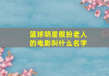 篮球明星假扮老人的电影叫什么名字