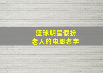 篮球明星假扮老人的电影名字