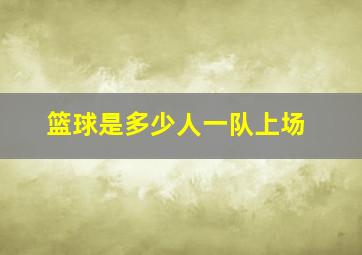 篮球是多少人一队上场