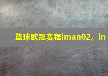 篮球欧冠赛程iman02。in