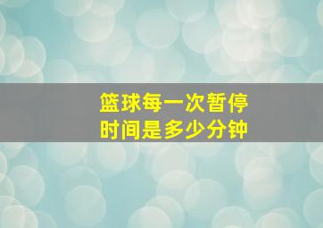 篮球每一次暂停时间是多少分钟