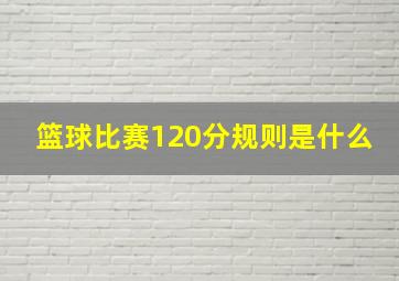 篮球比赛120分规则是什么