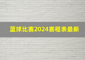 篮球比赛2024赛程表最新