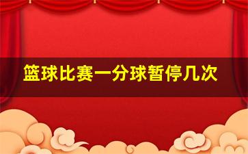 篮球比赛一分球暂停几次