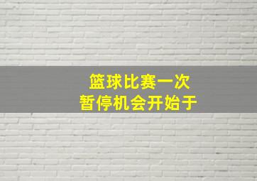 篮球比赛一次暂停机会开始于