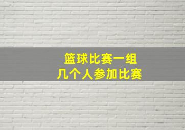 篮球比赛一组几个人参加比赛