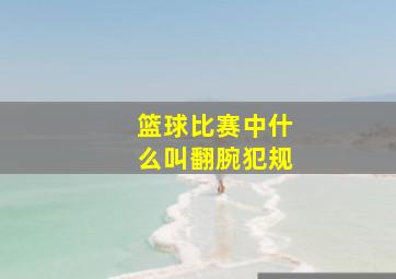 篮球比赛中什么叫翻腕犯规