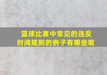 篮球比赛中常见的违反时间规则的例子有哪些呢