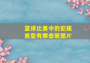 篮球比赛中的犯规类型有哪些呢图片