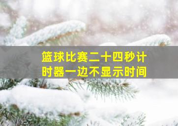 篮球比赛二十四秒计时器一边不显示时间