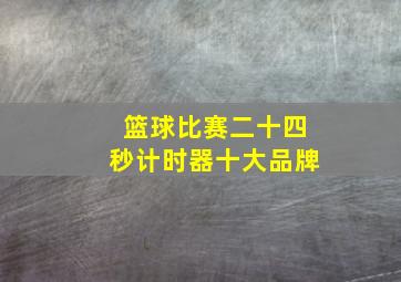 篮球比赛二十四秒计时器十大品牌