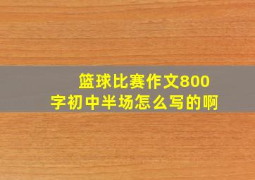 篮球比赛作文800字初中半场怎么写的啊