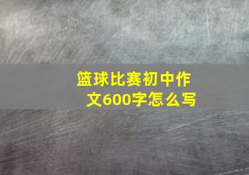 篮球比赛初中作文600字怎么写