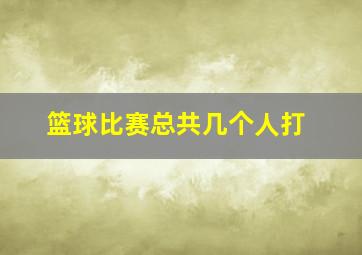 篮球比赛总共几个人打