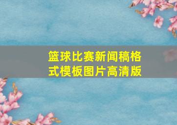 篮球比赛新闻稿格式模板图片高清版